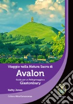 Viaggio nella natura sacra di Avalon. Guida per un pellegrinaggio a Glastonbury libro