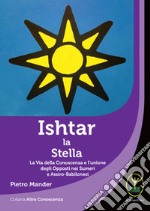 Ishtar la stella. La via della conoscenza e l'unione degli opposti nei sumeri e assiro-babilonesi libro