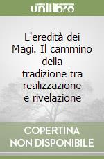 L'eredità dei Magi. Il cammino della tradizione tra realizzazione e rivelazione libro