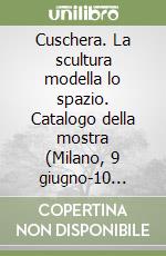 Cuschera. La scultura modella lo spazio. Catalogo della mostra (Milano, 9 giugno-10 luglio 2015). Ediz. multilingue libro