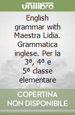 English grammar with Maestra Lidia. Grammatica inglese. Per la 3ª, 4ª e 5ª classe elementare libro