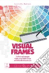 Visual frames. Tools and languages of advertising, graphic design and multimedia communication. Per le Scuole superiori libro