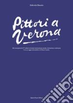 Pittori a Verona. Alla riscoperta di 277 pittori e incisori veronesi per nascita, formazione e adozione. Ediz. illustrata libro