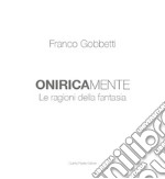 Franco Gobbetti. Oniricamente. Le ragioni della fantasia. Ediz. illustrata libro