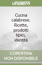 Cucina calabrese. Ricette, prodotti tipici, identità