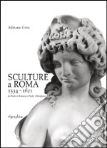 Sculture a Roma 1534-1621. Da Paolo III Farnese a Paolo V Borghese. Ediz. illustrata libro