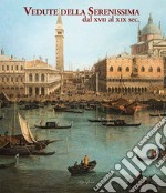 Vedute della Serenissima dal XVII al XIX sec.. Ediz. illustrata libro