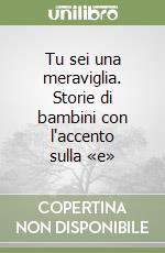 Tu sei una meraviglia. Storie di bambini con l'accento sulla «e» libro