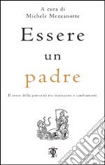 Essere un padre. Il senso della paternità tra iniziazioni e cambiamenti