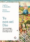 Tu non sei Dio. Fenomenologia della spiritualità contemporanea libro