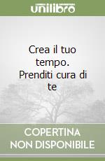 Crea il tuo tempo. Prenditi cura di te libro