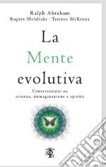 La mente evolutiva. Conversazioni su scienza, immaginazione e spirito libro