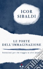 Le porte dell'immaginazione. Istruzioni per chi viaggia in altri mondi libro