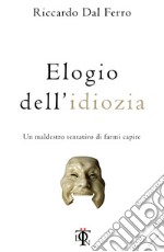 Elogio dell'idiozia. Un maldestro tentativo di farmi capire