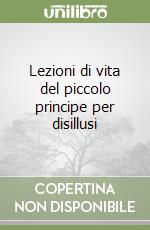 Lezioni di vita del piccolo principe per disillusi libro