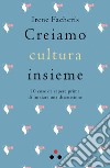 Creiamo cultura insieme. 10 cose da sapere prima di iniziare una discussione libro di Facheris Irene