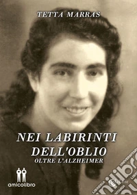 Nei labirinti dell'oblio. Oltre l'Alzheimer libro