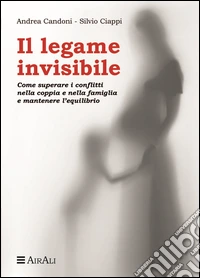 Il legame invisibile. Come superare i conflitti nella coppia e nella famiglia e mantenere l'equilibrio libro