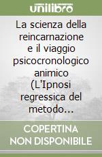 La scienza della reincarnazione e il viaggio psicocronologico animico (L'Ipnosi regressica del metodo F.E.M.A.) libro