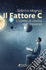 Il fattore C. L'uomo al centro dell'universo libro