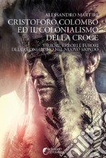 Cristoforo Colombo ed il colonialismo della Croce. Orrori, errori e furori del colonialismo nel nuovo mondo libro