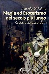 Magia ed esoterismo nel secolo più lungo. Credo quia absurdum libro di Di Palma Antonio