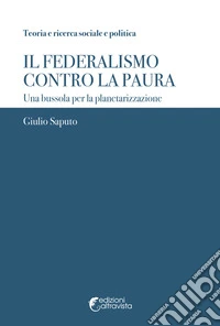 Il federalismo contro la paura. Una bussola per la planetarizzazione libro