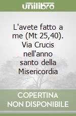 L'avete fatto a me (Mt 25,40). Via Crucis nell'anno santo della Misericordia libro