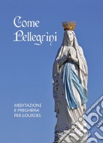 Come pellegrini. Meditazione e preghiera per Lourdes libro