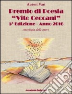 Antologia delle opere. Premio poesia «Vito Ceccani». 5ª edizione 2016 libro