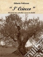 I cciocco. Ricordi di vita contadina e poesie in dialetto