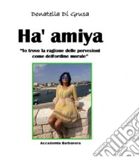 Ha' amiya. «Io trovo la ragione delle perversioni come dell'ordine morale» libro