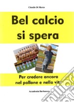 Bel calcio si spera. Per credere ancora nel pallone e nella vita libro