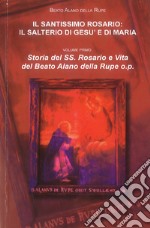 Il Santissimo Rosario. Il Salterio di Gesù e di Maria. Storia del SS. Rosario e vita del beato Alano della Rupe o.p. libro