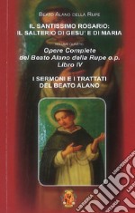 Il santissimo Rosario: Il salterio di Gesù e Maria. Opere complete del Beato Alano della Rupe o.p.. Vol. 4: I sermoni e i tratti del beato Alano libro