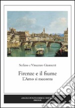 Firenze e il fiume. L'Arno si racconta. Ediz. illustrata libro