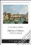 Firenze e il fiume. L'Arno si racconta. Ediz. illustrata libro di Giannetti Stefano Giannetti Vincenzo