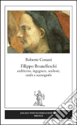 Filippo Brunelleschi. Architetto, ingegnere, scultore, orafo e scenografo