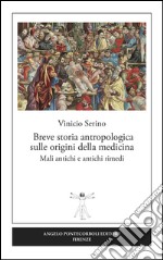 Breve storia antropologica sulle origini della medicina. Mali antichi e antichi rimedi libro