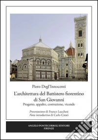L'architettura del Battistero fiorentino di San Giovanni. Progetto, appalto, costruzione, vicende