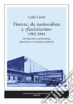 Firenze, da nazionalista a «fascistissima» 1903-1944. Arti figurative, architettura, letteratura e circostanze politiche libro