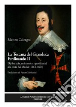 La Toscana del Granduca Ferdinando II. Diplomazia, cerimonie e quotidianità alla corte dei Medici (1661-1664). Nuova ediz.
