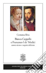 Bianca Cappello e Francesco I de' Medici. Amore eterno e segrete alchimie libro