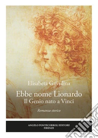 Ebbe nome Lionardo. Il genio nato a Vinci libro