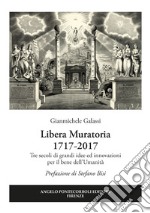 Libera Muratoria 1717-2017. Tre secoli di grandi idee ed innovazioni per il bene dell'Umanità libro