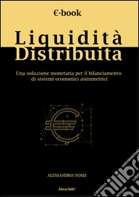 Liquidità distribuita. Una soluzione monetaria per il bilanciamento di sistemi economici asimmetrici libro