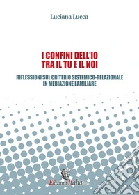 I confini dell'io tra il tu e il noi. Riflessioni sul criterio sistemico-relazionale in mediazione familiare libro