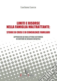 Limiti e risorse nella famiglia maltrattante: storie di crisi e di consulenze familiari. Approccio ad una lettura sistemica di sintomi di disagio infantile libro