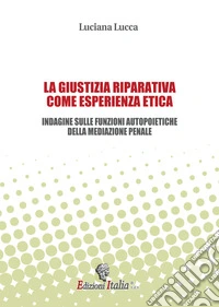 La giustizia riparativa come esperienza etica. Indagine sulle funzioni autopoietiche della mediazione penale libro