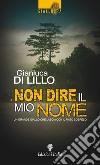 Non dire il mio nome libro di Di Lillo Gianluca